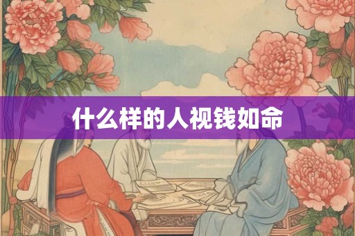 什么样的人视钱如命
