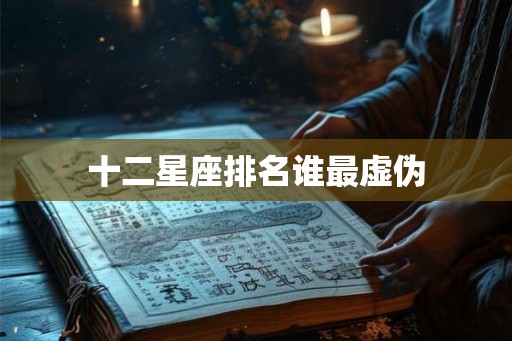 十二星座排名谁最虚伪