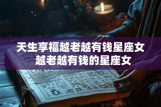 天生享福越老越有钱星座女  越老越有钱的星座女