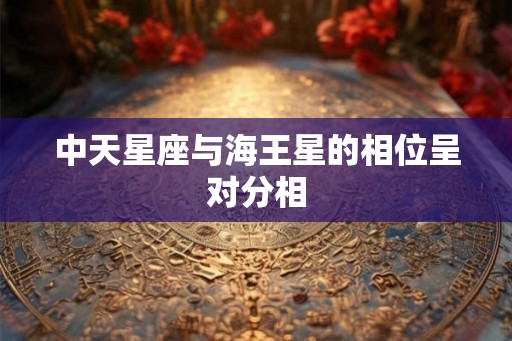 中天星座与海王星的相位呈对分相