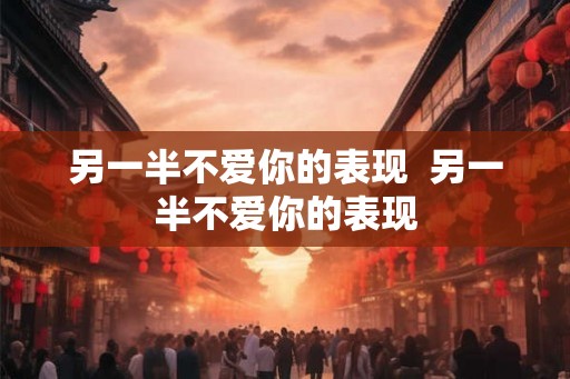 另一半不爱你的表现  另一半不爱你的表现