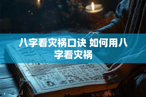八字看灾祸口诀 如何用八字看灾祸 八字看灾祸口诀 如何用八字看灾祸