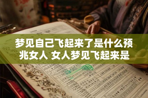 梦见自己飞起来了是什么预兆女人 女人梦见飞起来是什么兆