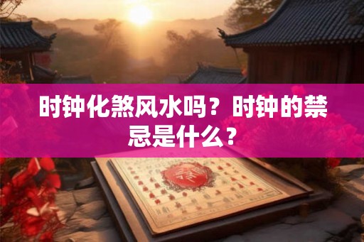时钟化煞风水吗？时钟的禁忌是什么？