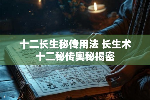 十二长生秘传用法 长生术十二秘传奥秘揭密