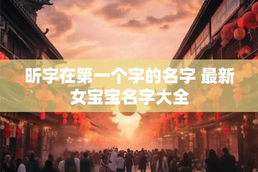 昕字在第一个字的名字 最新女宝宝名字大全