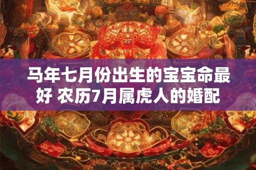 马年七月份出生的宝宝命最好 农历7月属虎人的婚配
