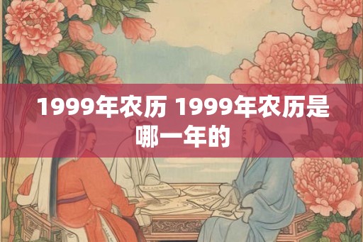 1999年农历 1999年农历是哪一年的