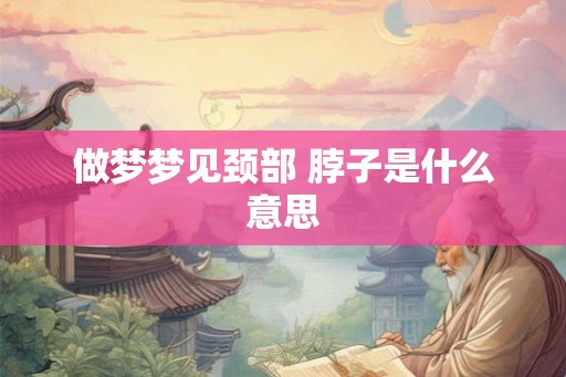 做梦梦见颈部 脖子是什么意思