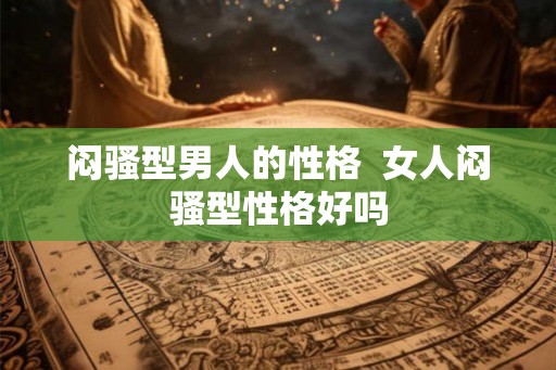 闷骚型男人的性格  女人闷骚型性格好吗