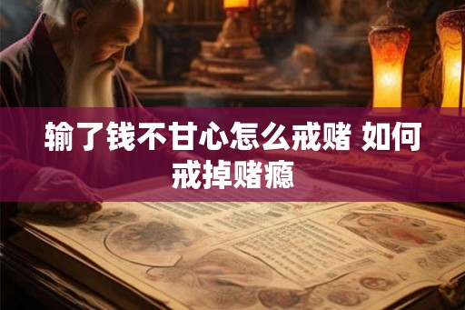 输了钱不甘心怎么戒赌 如何戒掉赌瘾