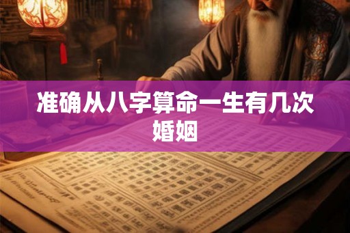 准确从八字算命一生有几次婚姻