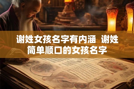 谢姓女孩名字有内涵 谢姓简单顺口的女孩名字 谢姓女孩名字有内涵 谢姓简单顺口的女孩名字