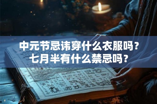 中元节忌讳穿什么衣服吗？七月半有什么禁忌吗？