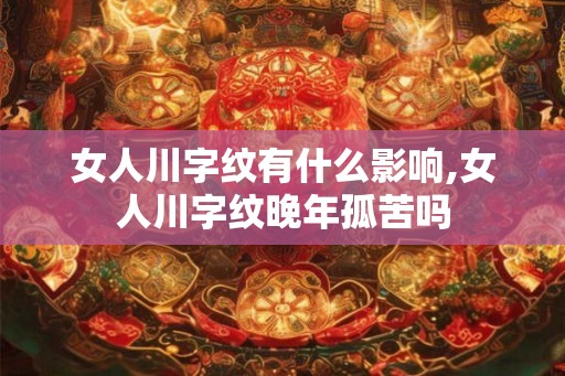 女人川字纹有什么影响,女人川字纹晚年孤苦吗