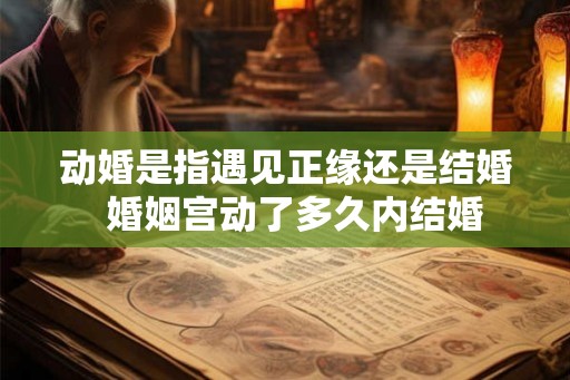 动婚是指遇见正缘还是结婚  婚姻宫动了多久内结婚