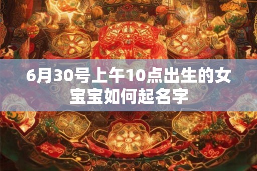 6月30号上午10点出生的女宝宝如何起名字