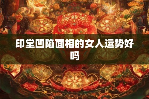 印堂凹陷面相的女人运势好吗