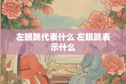 左眼跳代表什么 左眼跳表示什么