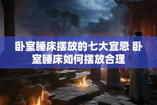 卧室睡床摆放的七大宜忌 卧室睡床如何摆放合理