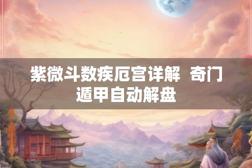 紫微斗数疾厄宫详解  奇门遁甲自动解盘