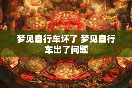 梦见自行车坏了 梦见自行车出了问题