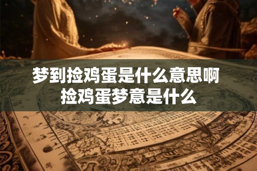 梦到捡鸡蛋是什么意思啊 捡鸡蛋梦意是什么 梦到捡鸡蛋是什么意思啊 捡鸡蛋梦意是什么