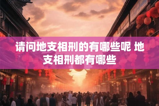请问地支相刑的有哪些呢 地支相刑都有哪些