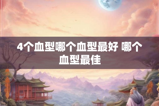 4个血型哪个血型最好 哪个血型最佳