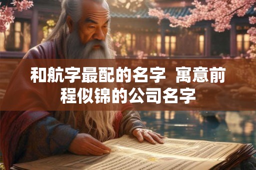 和航字最配的名字  寓意前程似锦的公司名字