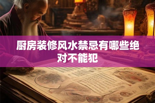 厨房装修风水禁忌有哪些绝对不能犯
