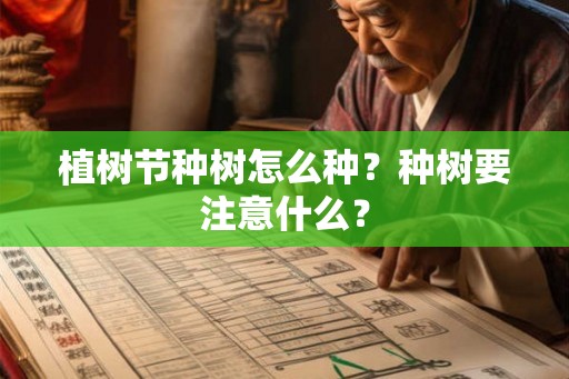 植树节种树怎么种？种树要注意什么？