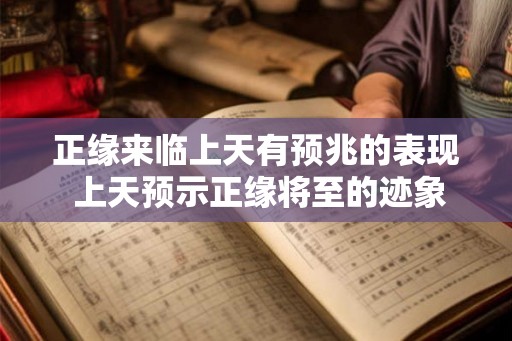 正缘来临上天有预兆的表现 上天预示正缘将至的迹象是什么