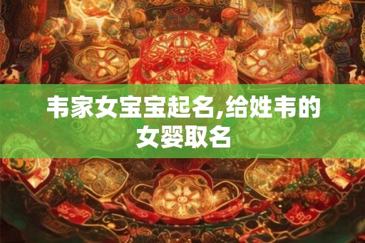 韦家女宝宝起名,给姓韦的女婴取名 韦家女宝宝起名,给姓韦的女婴取名