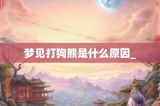 梦见打狗熊是什么原因_