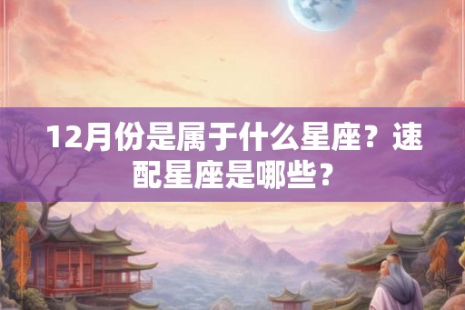 12月份是属于什么星座？速配星座是哪些？