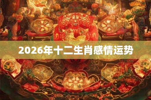 2026年十二生肖感情运势