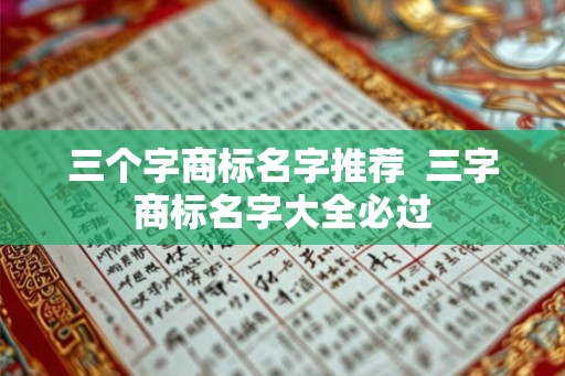 三个字商标名字推荐  三字商标名字大全必过