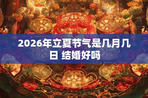 2026年立夏节气是几月几日 结婚好吗