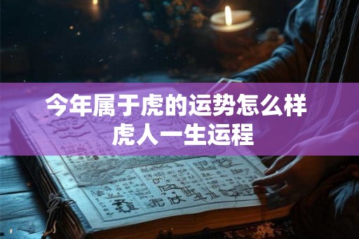 今年属于虎的运势怎么样  虎人一生运程