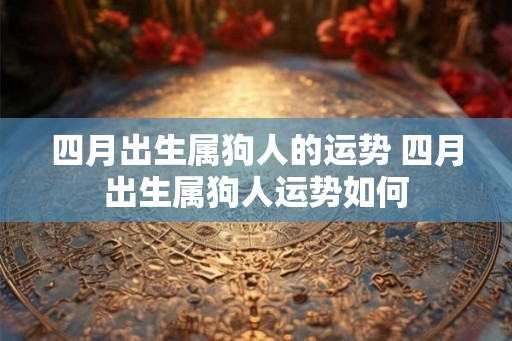 四月出生属狗人的运势 四月出生属狗人运势如何