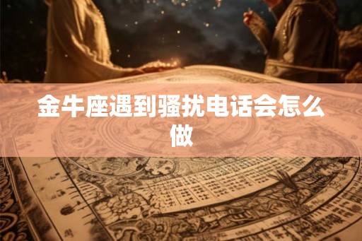 金牛座遇到骚扰电话会怎么做