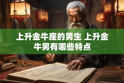 上升金牛座的男生 上升金牛男有哪些特点