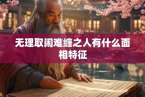 无理取闹难缠之人有什么面相特征