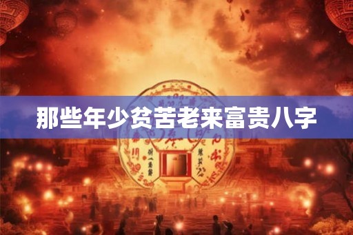 那些年少贫苦老来富贵八字