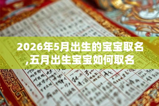 2026年5月出生的宝宝取名,五月出生宝宝如何取名