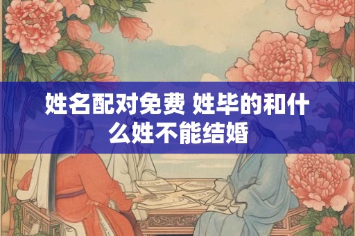姓名配对免费 姓毕的和什么姓不能结婚