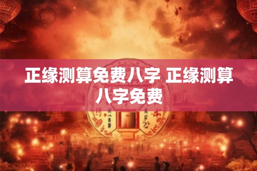 正缘测算免费八字 正缘测算八字免费