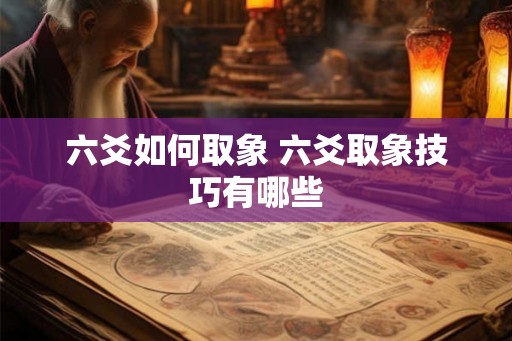 六爻如何取象 六爻取象技巧有哪些