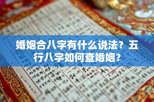 婚姻合八字有什么说法?五行八字如何查婚姻? 婚姻合八字有什么说法?五行八字如何查婚姻?